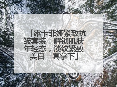 露卡菲娅紧致抗皱套装：解锁肌肤年轻态，淡纹紧致美白一套拿下