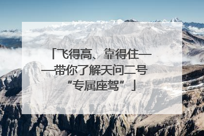 飞得高、靠得住——带你了解天问二号“专属座驾”