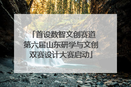 首设数智文创赛道 第六届山东研学与文创双赛设计大赛启动