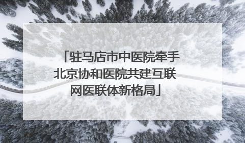 驻马店市中医院牵手北京协和医院共建互联网医联体新格局