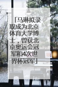 马琳拟录取成为北京体育大学博士，曾获北京奥运会冠军和4次世界杯冠军