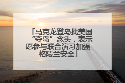 马克龙登岛批美国“夺岛”念头，表示愿参与联合演习加强格陵兰安全