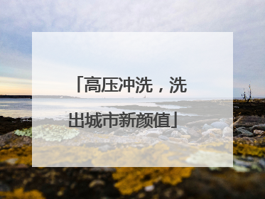 高压冲洗，洗出城市新颜值