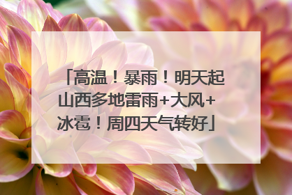 高温！暴雨！明天起山西多地雷雨+大风+冰雹！周四天气转好