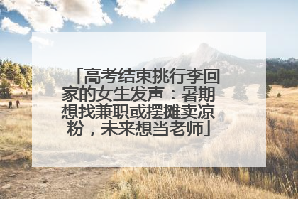 高考结束挑行李回家的女生发声：暑期想找兼职或摆摊卖凉粉，未来想当老师