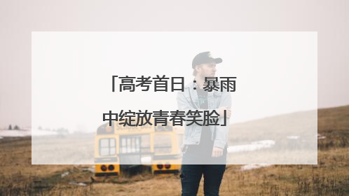 高考首日：暴雨中绽放青春笑脸