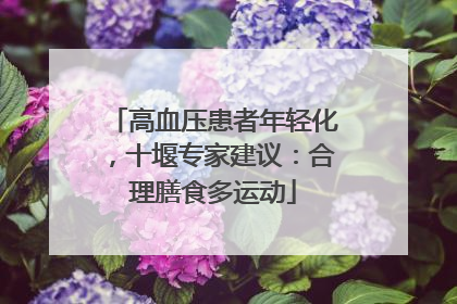 高血压患者年轻化，十堰专家建议：合理膳食多运动
