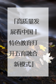 高质量发展看中国丨特色教育打开五育融合新模式