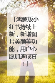鸿蒙版小红书持续上新，新增图片美颜等功能，用户心愿加速成真！