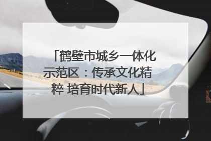 鹤壁市城乡一体化示范区：传承文化精粹 培育时代新人