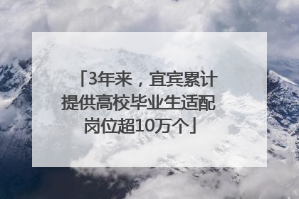 3年来，宜宾累计提供高校毕业生适配岗位超10万个