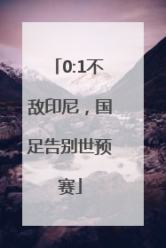 0:1不敌印尼，国足告别世预赛