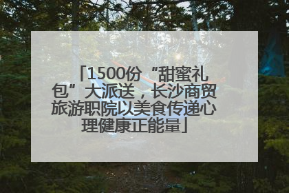 1500份“甜蜜礼包”大派送，长沙商贸旅游职院以美食传递心理健康正能量