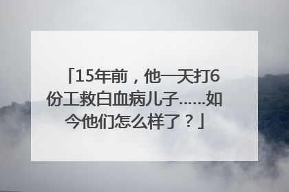 15年前，他一天打6份工救白血病儿子……如今他们怎么样了？
