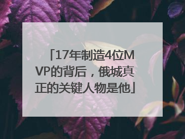 17年制造4位MVP的背后，俄城真正的关键人物是他