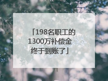 198名职工的1300万补偿金终于到账了