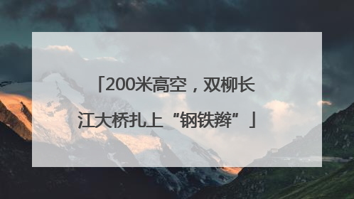 200米高空，双柳长江大桥扎上“钢铁辫”