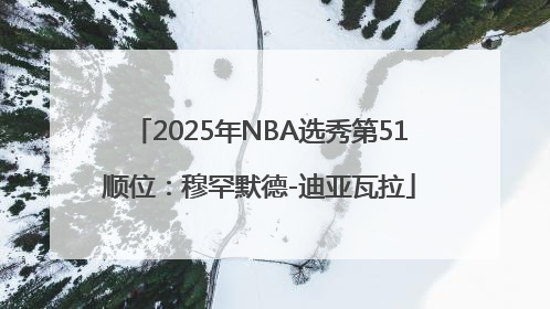 2025年NBA选秀第51顺位：穆罕默德-迪亚瓦拉