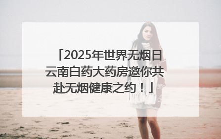 2025年世界无烟日 云南白药大药房邀你共赴无烟健康之约！