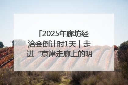 2025年廊坊经洽会倒计时1天｜走进“京津走廊上的明珠”——廊坊