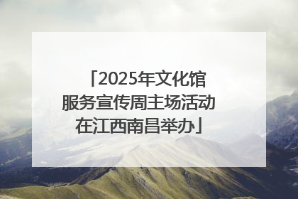 2025年文化馆服务宣传周主场活动在江西南昌举办