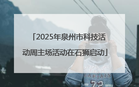 2025年泉州市科技活动周主场活动在石狮启动
