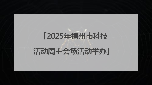 2025年福州市科技活动周主会场活动举办
