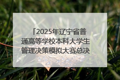 2025年辽宁省普通高等学校本科大学生管理决策模拟大赛总决赛在大连举办