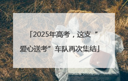 2025年高考，这支“爱心送考”车队再次集结