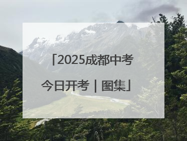 2025成都中考今日开考｜图集