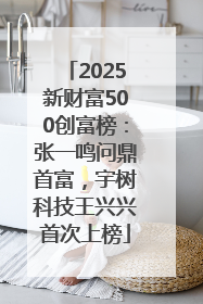 2025新财富500创富榜：张一鸣问鼎首富，宇树科技王兴兴首次上榜