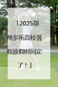 2025郑州多所高校暑假放假时间定了！