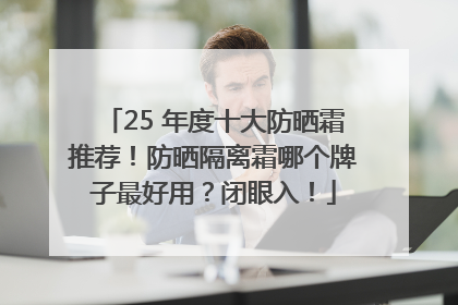 25 年度十大防晒霜推荐！防晒隔离霜哪个牌子最好用？闭眼入！