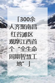 300余人齐聚南昌红谷滩区 观摩江西首个“全生命周期智慧工地”