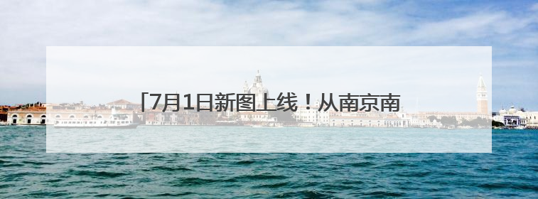 7月1日新图上线！从南京南站出发，睡一觉就能到成都
