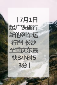 7月1日起广铁施行新的列车运行图 长沙至重庆东最快3小时53分