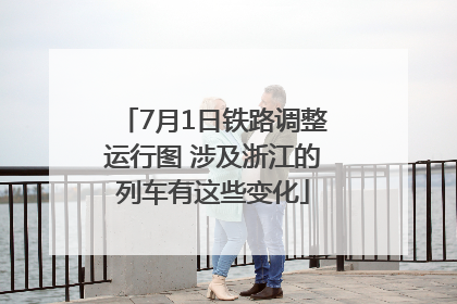 7月1日铁路调整运行图 涉及浙江的列车有这些变化