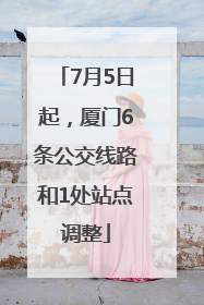 7月5日起，厦门6条公交线路和1处站点调整