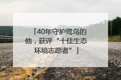 40年守护鹭鸟的他，获评“十佳生态环境志愿者”