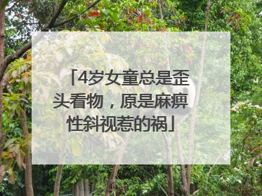 4岁女童总是歪头看物，原是麻痹性斜视惹的祸
