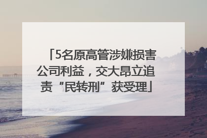 5名原高管涉嫌损害公司利益，交大昂立追责“民转刑”获受理