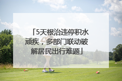 5天根治违停积水顽疾，多部门联动破解居民出行难题