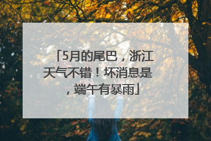 5月的尾巴，浙江天气不错！坏消息是，端午有暴雨