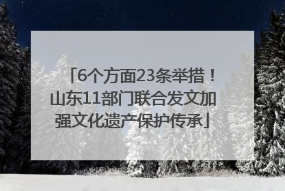 6个方面23条举措！山东11部门联合发文加强文化遗产保护传承