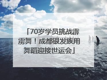70岁学员挑战霹雳舞！成都银发族用舞蹈迎接世运会