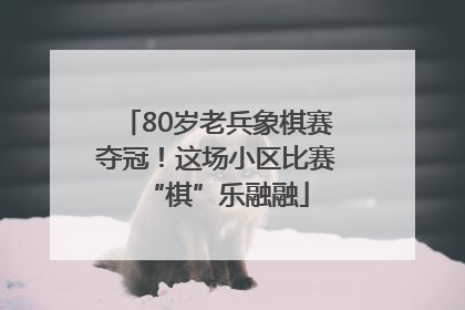 80岁老兵象棋赛夺冠！这场小区比赛“棋”乐融融