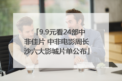 9.9元看24部中非佳片 中非电影周长沙六大影城片单公布