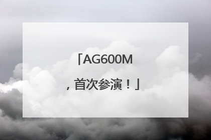 AG600M，首次参演！