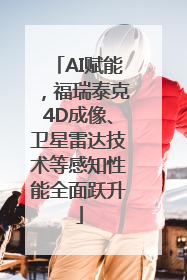 AI赋能，福瑞泰克4D成像、卫星雷达技术等感知性能全面跃升
