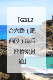 G312合六路（肥西段）最后一座桥梁贯通